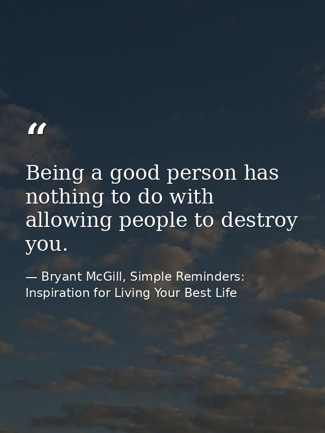 Being a good person has nothing to do with allowing people to destroy you. — Bryant McGill, Simple Reminders: Inspiration for Living Your Best Life