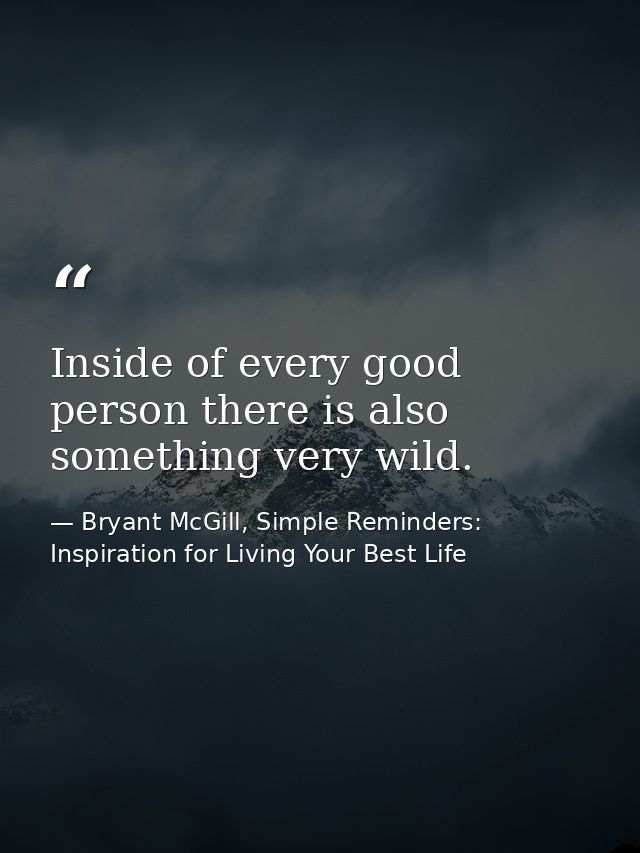 Inside of every good person there is also something very wild. — Bryant McGill, Simple Reminders: Inspiration for Living Your Best Life