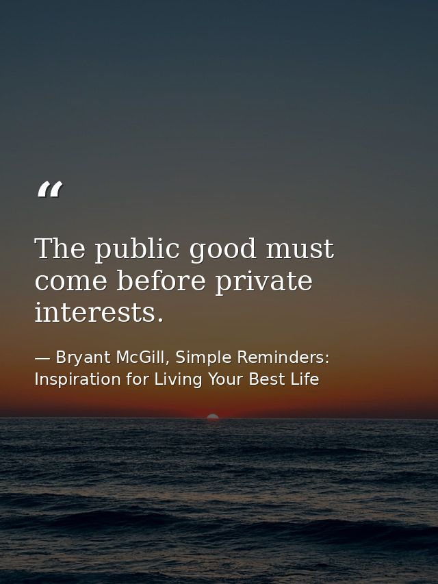 The public good must come before private interests. — Bryant McGill, Simple Reminders: Inspiration for Living Your Best Life