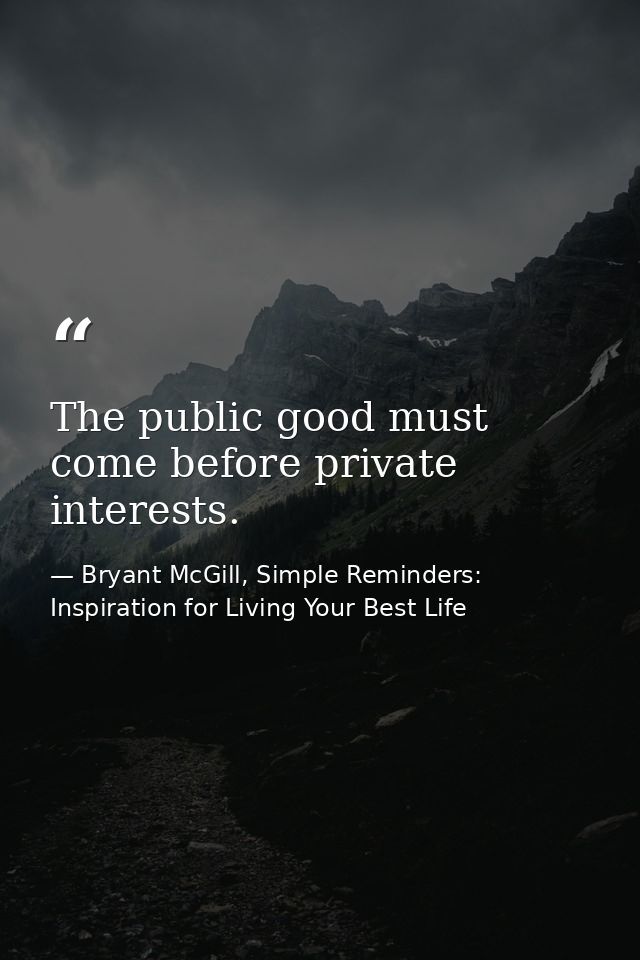 The public good must come before private interests. — Bryant McGill, Simple Reminders: Inspiration for Living Your Best Life