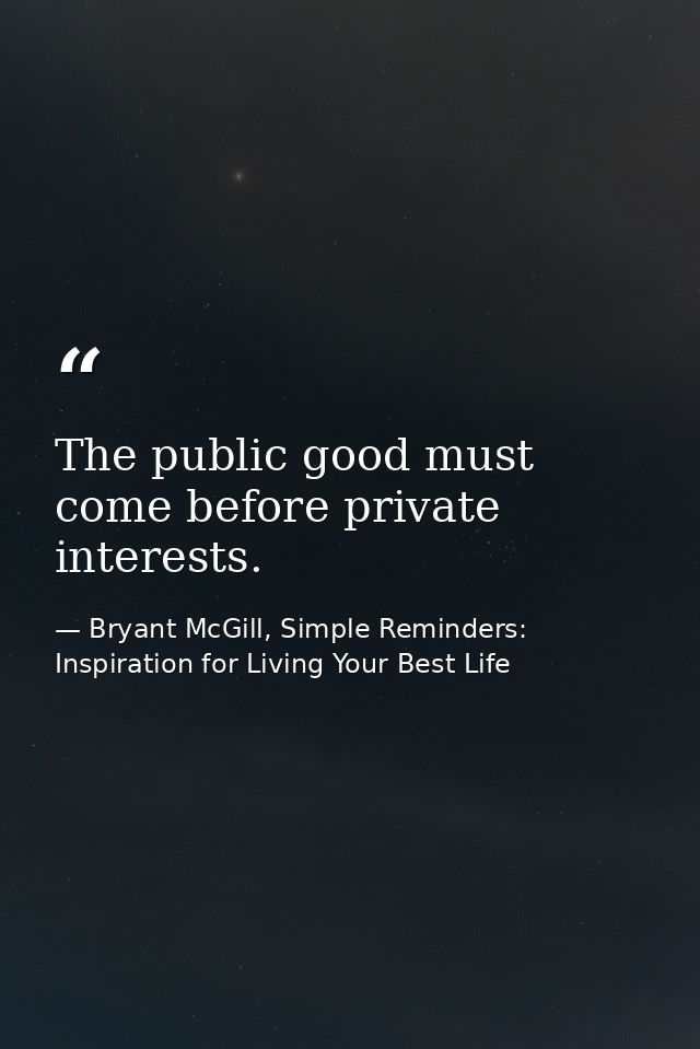 The public good must come before private interests. — Bryant McGill, Simple Reminders: Inspiration for Living Your Best Life