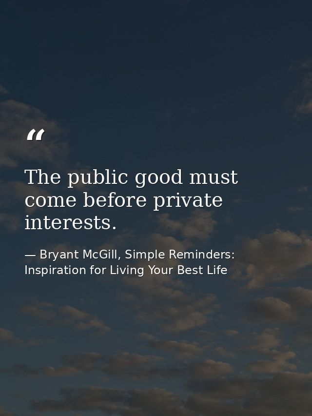 The public good must come before private interests. — Bryant McGill, Simple Reminders: Inspiration for Living Your Best Life