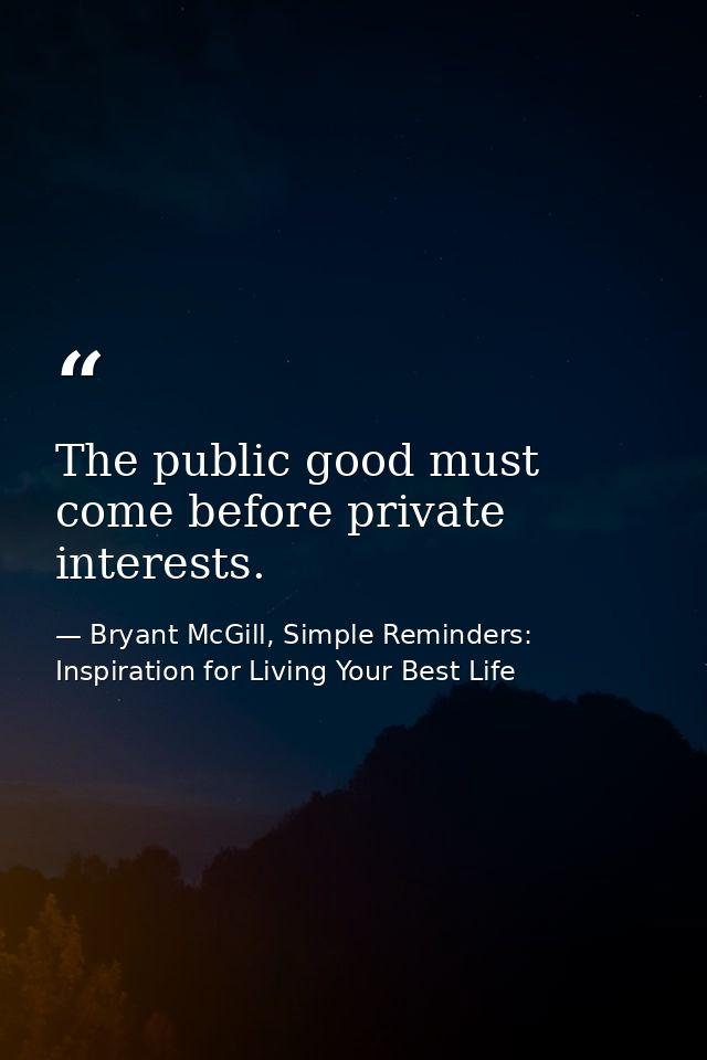 The public good must come before private interests. — Bryant McGill, Simple Reminders: Inspiration for Living Your Best Life