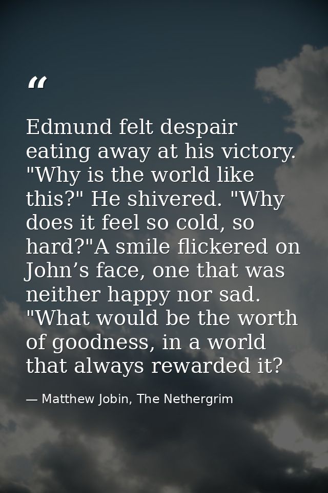 Edmund felt despair eating away at his victory. "Why is the world like this?" He shivered. "Why does it feel so cold, so — Matthew Jobin, The Nethergrim