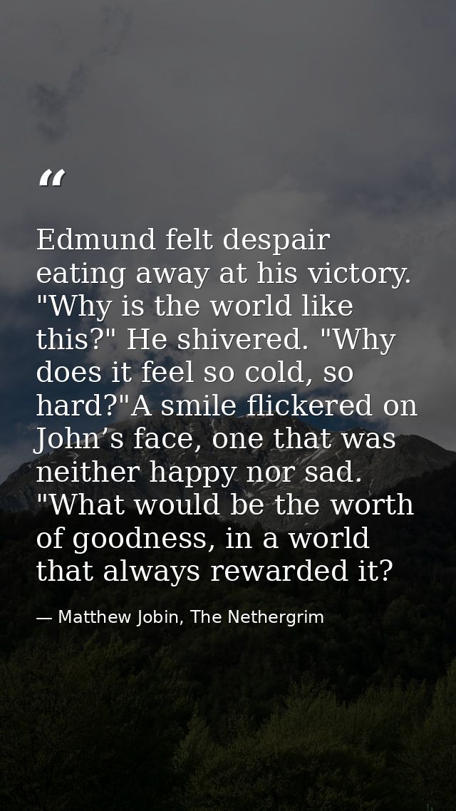 Edmund felt despair eating away at his victory. "Why is the world like this?" He shivered. "Why does it feel so cold, so — Matthew Jobin, The Nethergrim