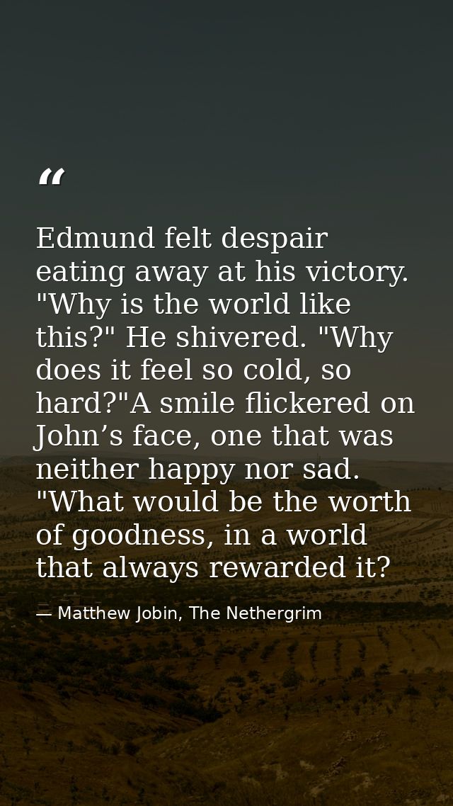 Edmund felt despair eating away at his victory. "Why is the world like this?" He shivered. "Why does it feel so cold, so — Matthew Jobin, The Nethergrim
