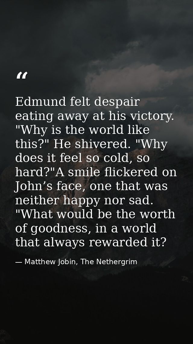 Edmund felt despair eating away at his victory. "Why is the world like this?" He shivered. "Why does it feel so cold, so — Matthew Jobin, The Nethergrim