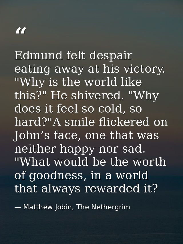 Edmund felt despair eating away at his victory. "Why is the world like this?" He shivered. "Why does it feel so cold, so — Matthew Jobin, The Nethergrim