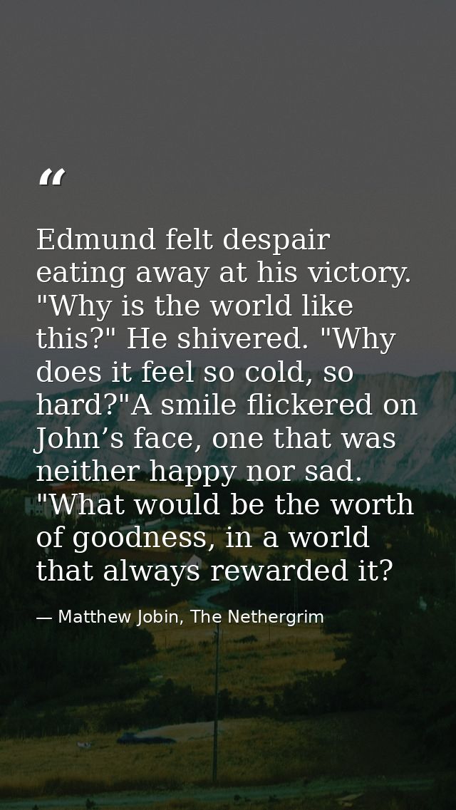 Edmund felt despair eating away at his victory. "Why is the world like this?" He shivered. "Why does it feel so cold, so — Matthew Jobin, The Nethergrim