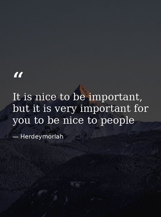 It is nice to be important, but it is very important for you to be nice to people — Herdeymorlah
