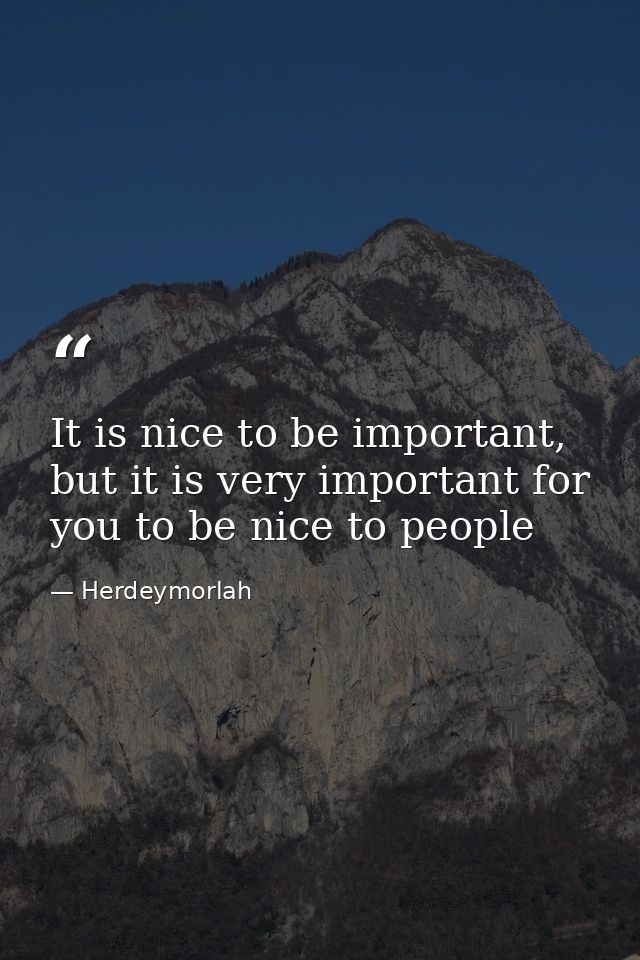It is nice to be important, but it is very important for you to be nice to people — Herdeymorlah