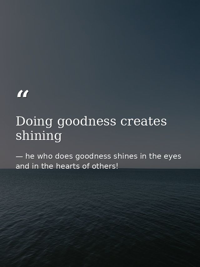 Doing goodness creates shining — he who does goodness shines in the eyes and in the hearts of others!