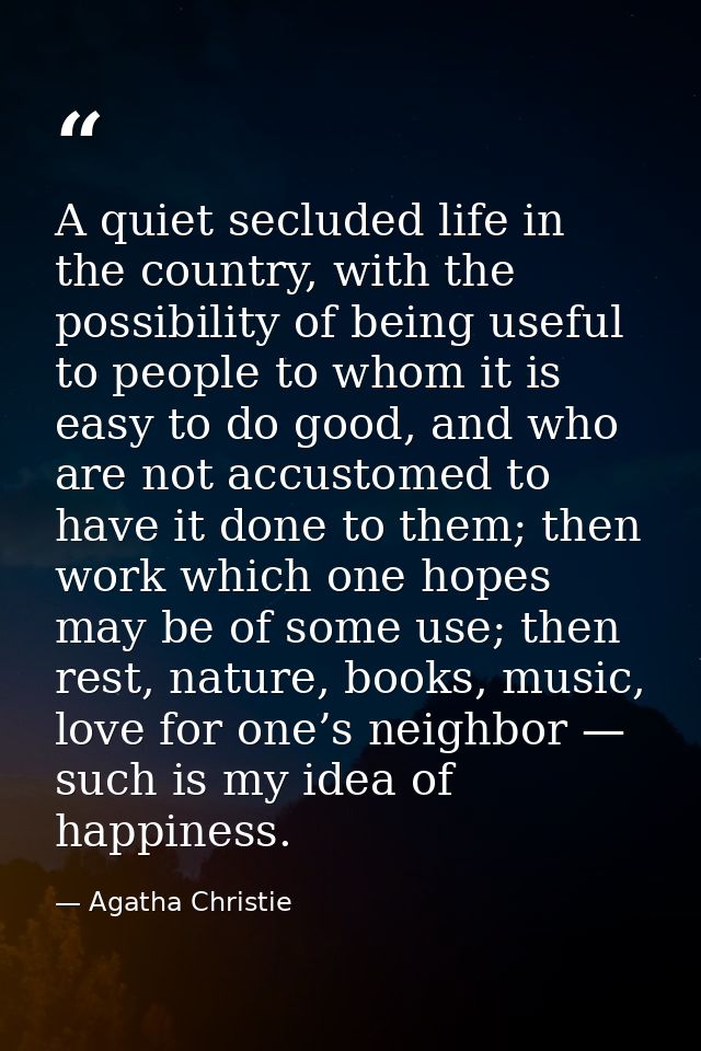 A quiet secluded life in the country, with the possibility of being useful to people to whom it is easy to do good, and  — Agatha Christie