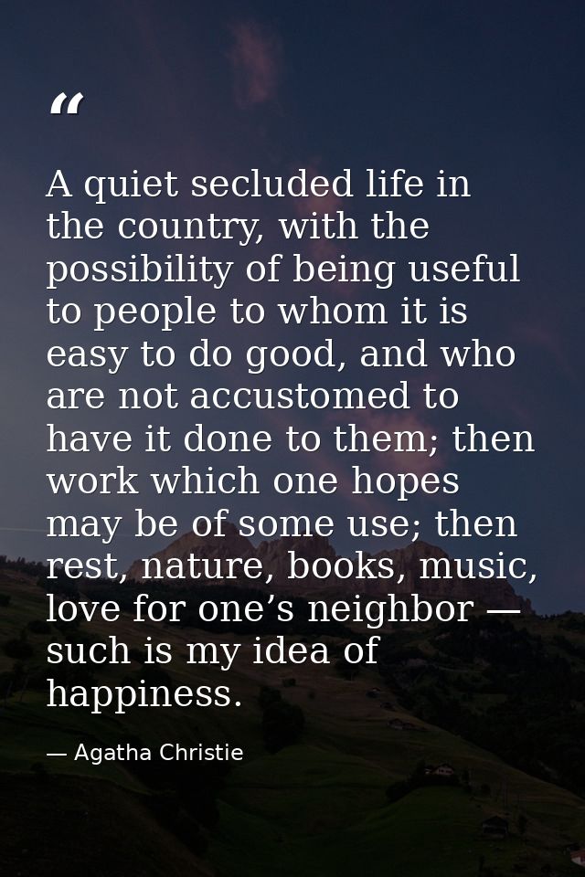 A quiet secluded life in the country, with the possibility of being useful to people to whom it is easy to do good, and  — Agatha Christie