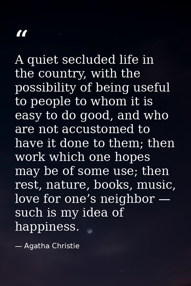 A quiet secluded life in the country, with the possibility of being useful to people to whom it is easy to do good, and  — Agatha Christie