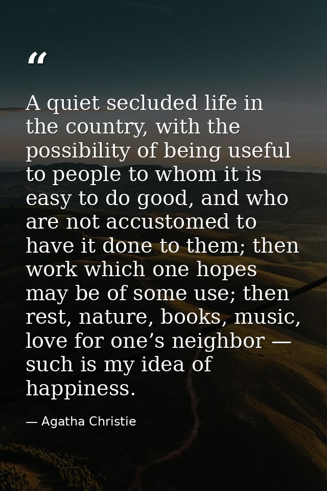 A quiet secluded life in the country, with the possibility of being useful to people to whom it is easy to do good, and  — Agatha Christie