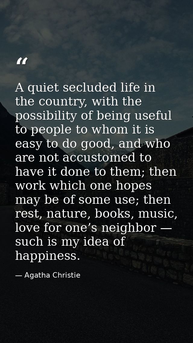 A quiet secluded life in the country, with the possibility of being useful to people to whom it is easy to do good, and  — Agatha Christie