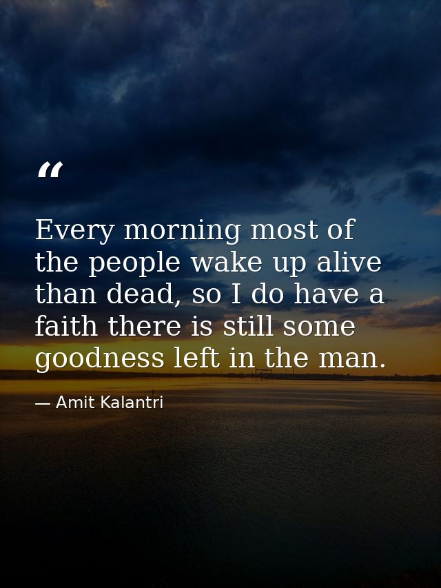 Every morning most of the people wake up alive than dead, so I do have a faith there is still some goodness left in the  — Amit Kalantri