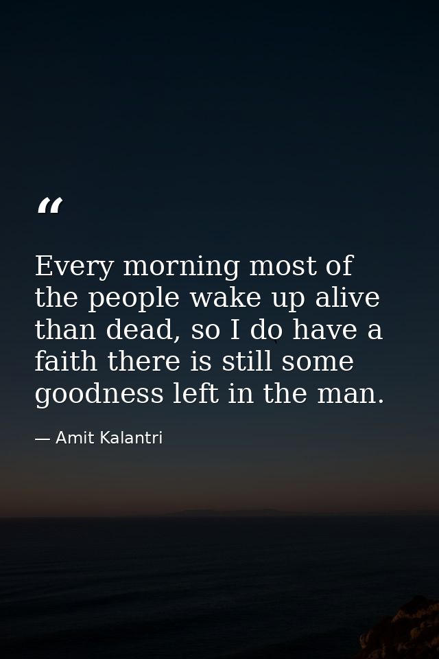 Every morning most of the people wake up alive than dead, so I do have a faith there is still some goodness left in the  — Amit Kalantri