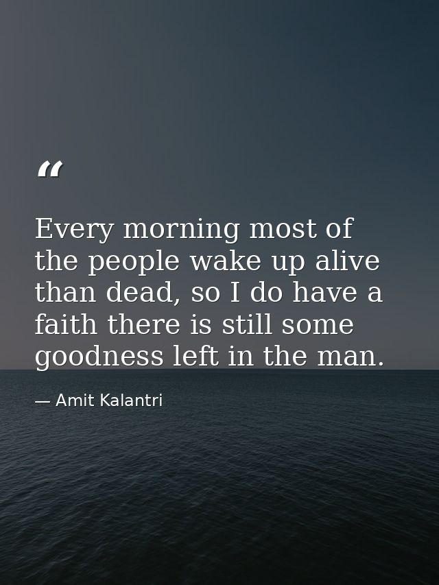 Every morning most of the people wake up alive than dead, so I do have a faith there is still some goodness left in the  — Amit Kalantri
