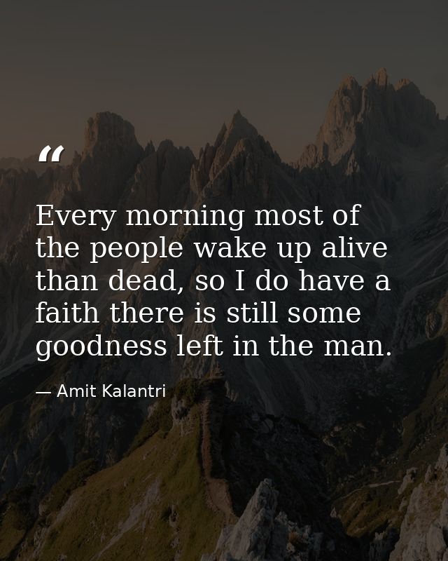 Every morning most of the people wake up alive than dead, so I do have a faith there is still some goodness left in the  — Amit Kalantri