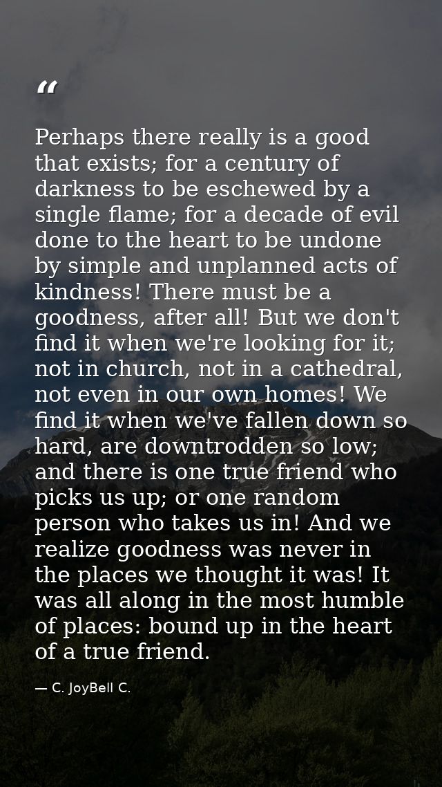 Perhaps there really is a good that exists; for a century of darkness to be eschewed by a single flame; for a decade of  — C. JoyBell C.