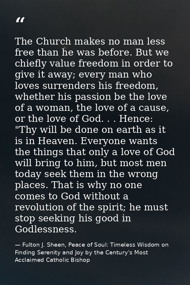 The Church makes no man less free than he was before. But we chiefly value freedom in order to give it away; every man w — Fulton J. Sheen, Peace of Soul: Timeless Wisdom on Finding Serenity and Joy by the Century's Most Acclaimed Catholic Bishop