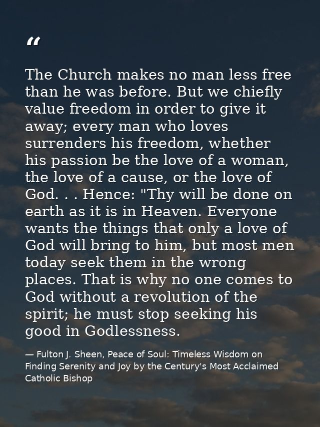 The Church makes no man less free than he was before. But we chiefly value freedom in order to give it away; every man w — Fulton J. Sheen, Peace of Soul: Timeless Wisdom on Finding Serenity and Joy by the Century's Most Acclaimed Catholic Bishop