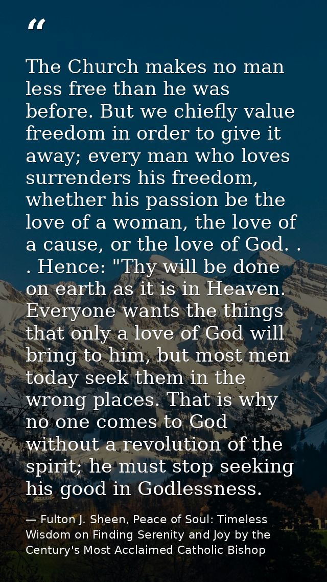 The Church makes no man less free than he was before. But we chiefly value freedom in order to give it away; every man w — Fulton J. Sheen, Peace of Soul: Timeless Wisdom on Finding Serenity and Joy by the Century's Most Acclaimed Catholic Bishop
