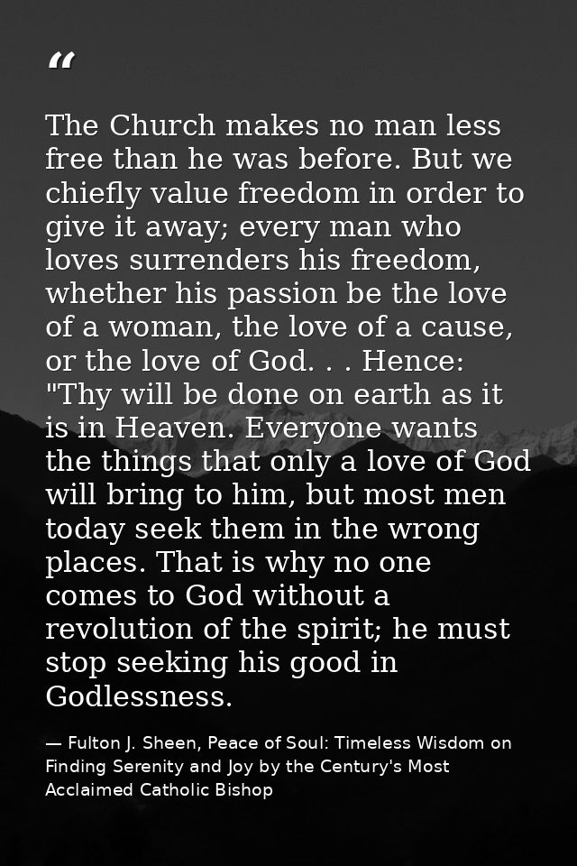 The Church makes no man less free than he was before. But we chiefly value freedom in order to give it away; every man w — Fulton J. Sheen, Peace of Soul: Timeless Wisdom on Finding Serenity and Joy by the Century's Most Acclaimed Catholic Bishop