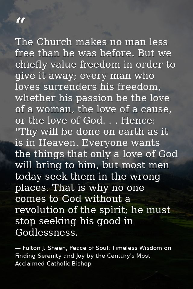 The Church makes no man less free than he was before. But we chiefly value freedom in order to give it away; every man w — Fulton J. Sheen, Peace of Soul: Timeless Wisdom on Finding Serenity and Joy by the Century's Most Acclaimed Catholic Bishop