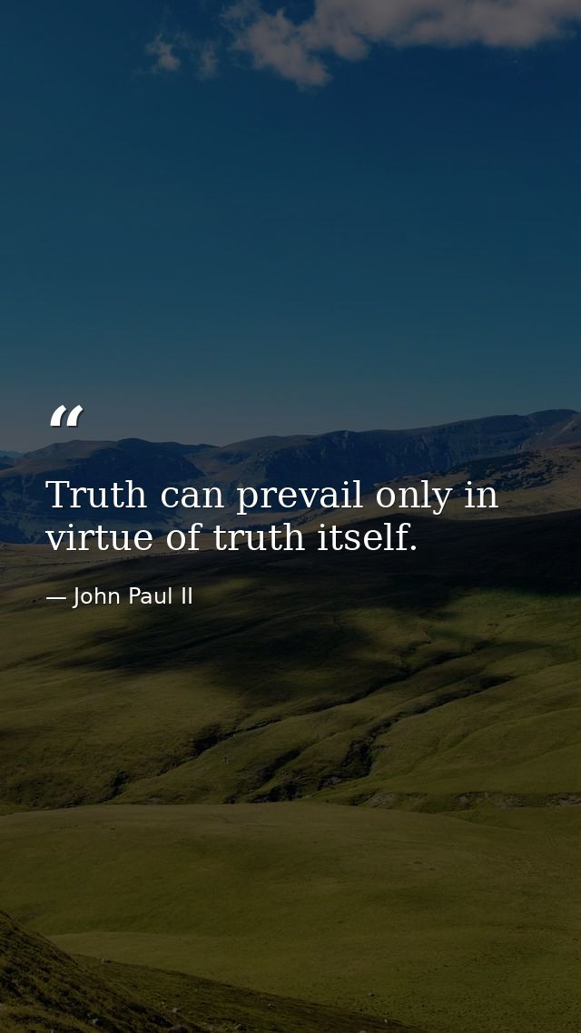 Truth can prevail only in virtue of truth itself. — John Paul II