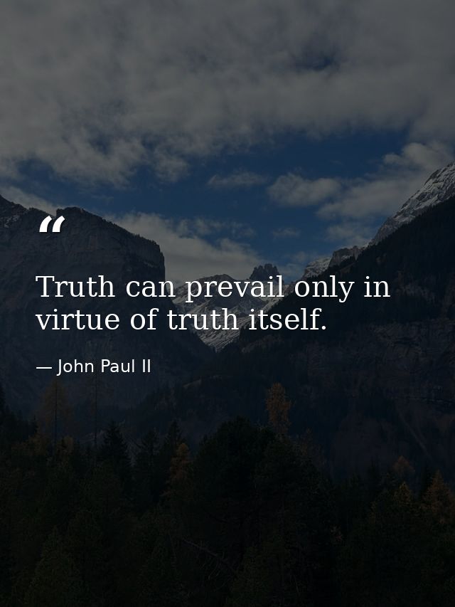 Truth can prevail only in virtue of truth itself. — John Paul II