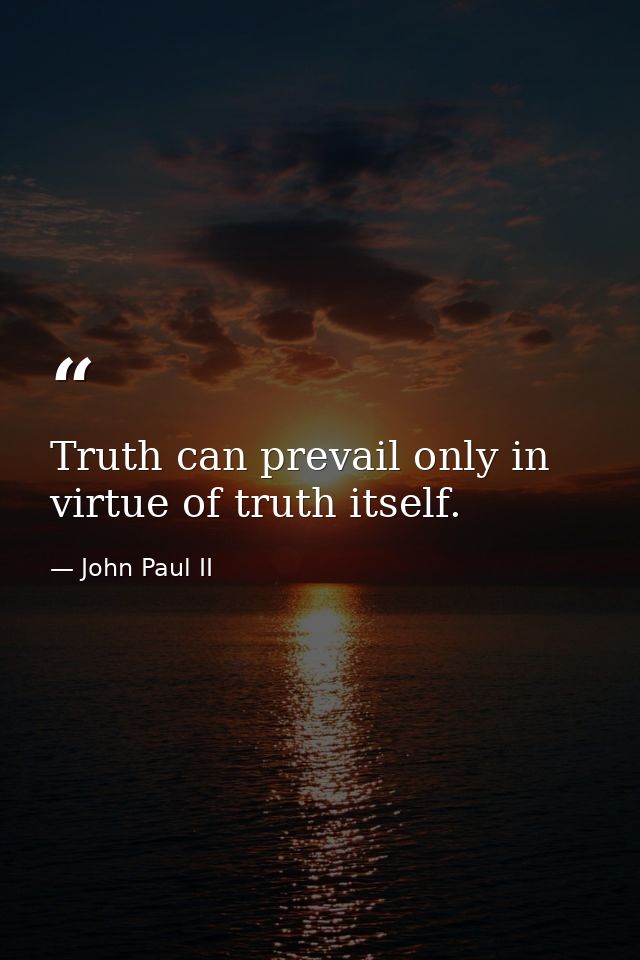 Truth can prevail only in virtue of truth itself. — John Paul II