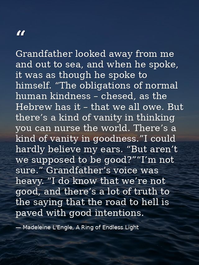 Grandfather looked away from me and out to sea, and when he spoke, it was as though he spoke to himself. “The obligation — Madeleine L'Engle, A Ring of Endless Light