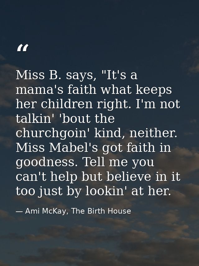 Miss B. says, "It's a mama's faith what keeps her children right. I'm not talkin' 'bout the churchgoin' kind, neither. M — Ami McKay, The Birth House