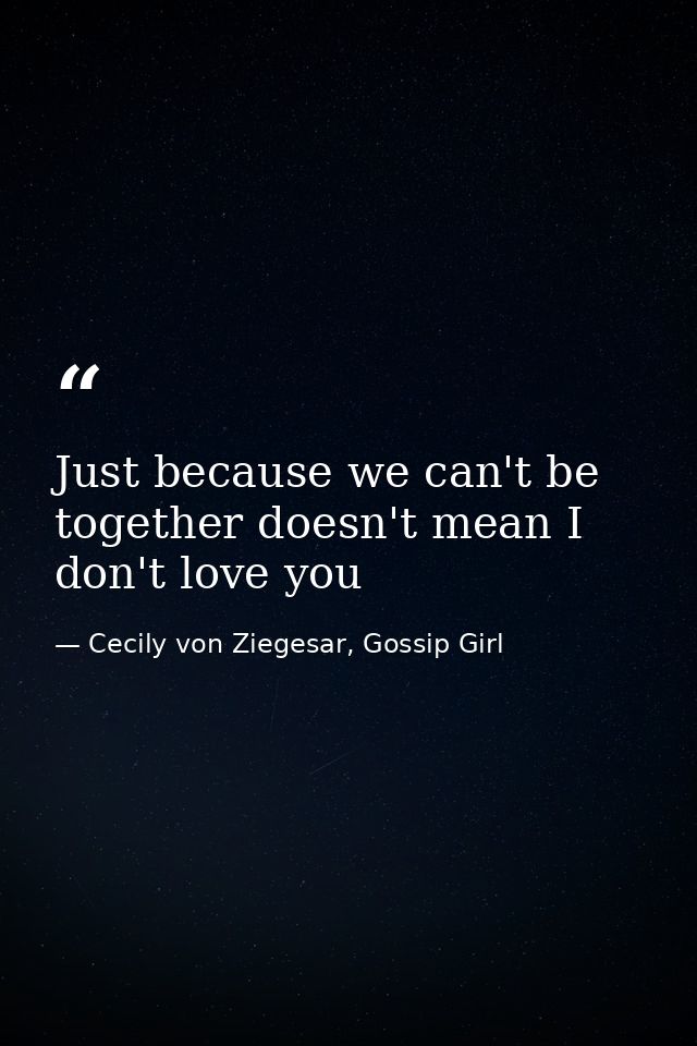 Just because we can't be together doesn't mean I don't love you — Cecily von Ziegesar, Gossip Girl