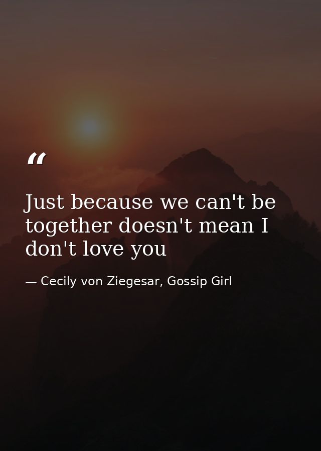 Just because we can't be together doesn't mean I don't love you — Cecily von Ziegesar, Gossip Girl