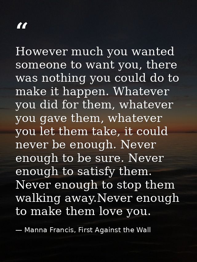 However much you wanted someone to want you, there was nothing you could do to make it happen. Whatever you did for them — Manna Francis, First Against the Wall