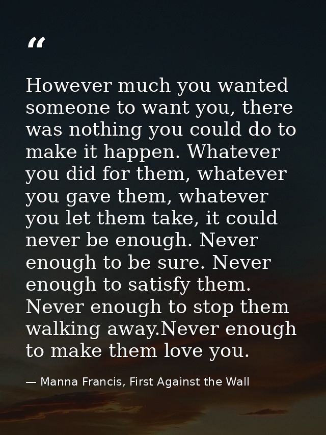 However much you wanted someone to want you, there was nothing you could do to make it happen. Whatever you did for them — Manna Francis, First Against the Wall
