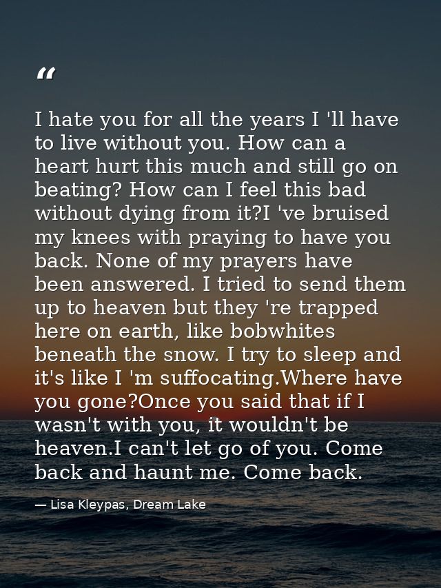 I hate you for all the years I 'll have to live without you. How can a heart hurt this much and still go on beating? How — Lisa Kleypas, Dream Lake