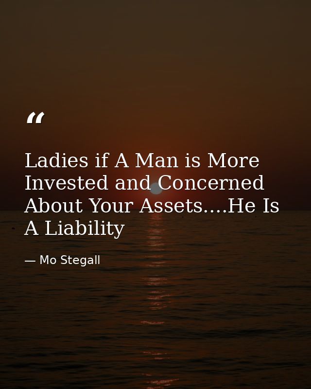 Ladies if A Man is More Invested and Concerned About Your Assets....He Is A Liability — Mo Stegall