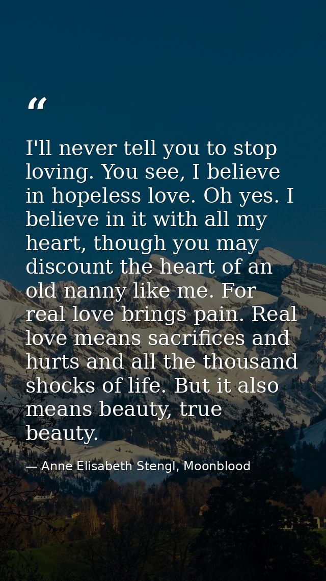 I'll never tell you to stop loving. You see, I believe in hopeless love. Oh yes. I believe in it with all my heart, thou — Anne Elisabeth Stengl, Moonblood