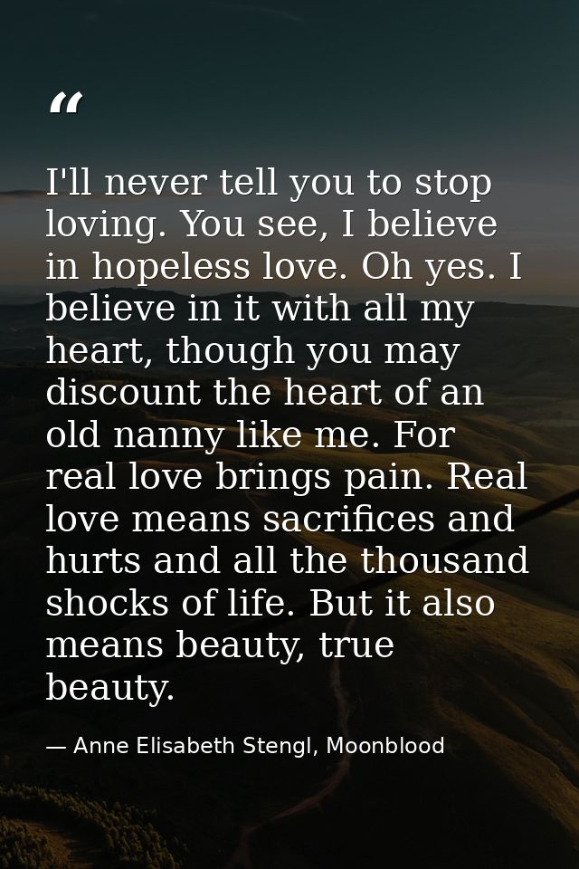 I'll never tell you to stop loving. You see, I believe in hopeless love. Oh yes. I believe in it with all my heart, thou — Anne Elisabeth Stengl, Moonblood
