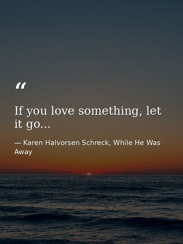 If you love something, let it go... — Karen Halvorsen Schreck, While He Was Away