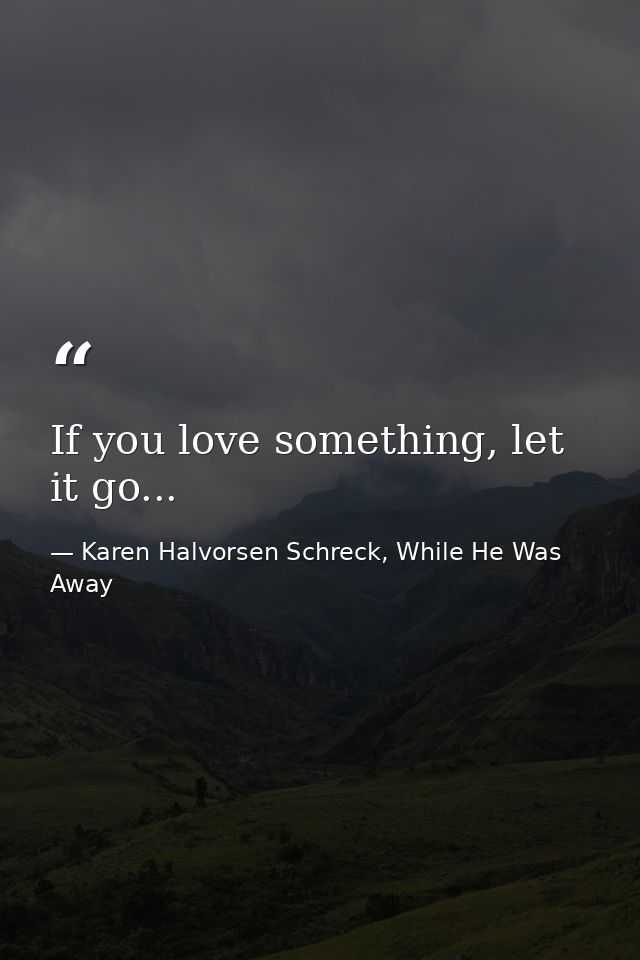 If you love something, let it go... — Karen Halvorsen Schreck, While He Was Away
