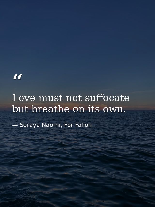 Love must not suffocate but breathe on its own. — Soraya Naomi, For Fallon