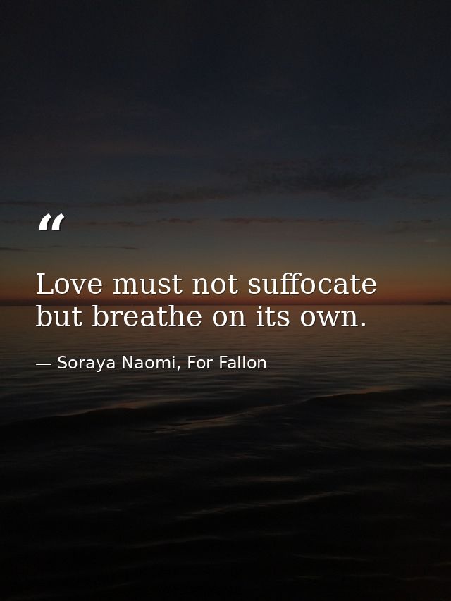 Love must not suffocate but breathe on its own. — Soraya Naomi, For Fallon