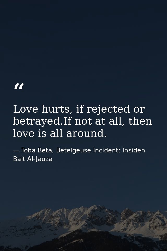 Love hurts, if rejected or betrayed.If not at all, then love is all around. — Toba Beta, Betelgeuse Incident: Insiden Bait Al-Jauza