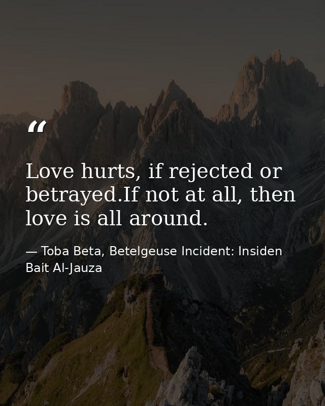 Love hurts, if rejected or betrayed.If not at all, then love is all around. — Toba Beta, Betelgeuse Incident: Insiden Bait Al-Jauza